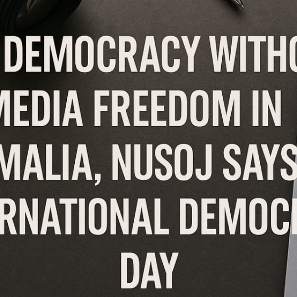 NUSOJ warns Somalias democracy hinges on safeguarding media freedom