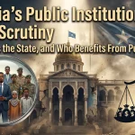 Somalia’s Public Institutions Under Scrutiny: Who Serves the State, and Who Benefits From Public Office?